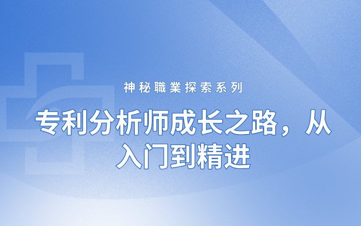 神秘職業(yè)探索系列——專利分析師成長(zhǎng)之路，從入門到精進(jìn)