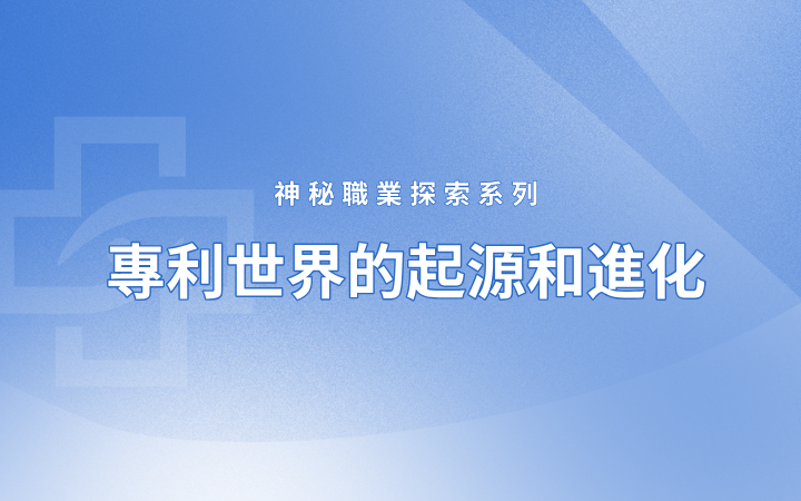 神秘職業(yè)探索系列——專利世界的起源和進(jìn)化（國(guó)際篇）